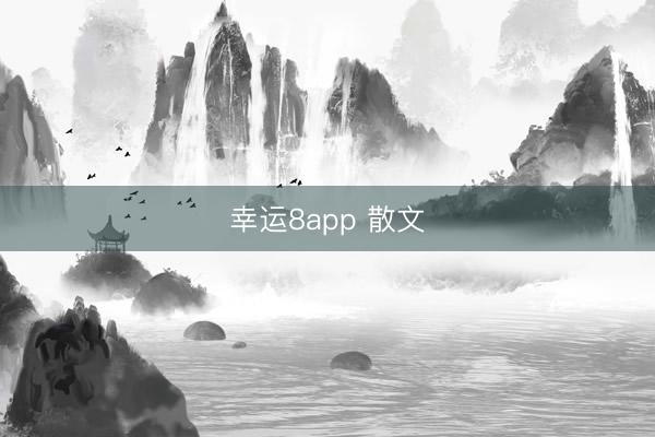 幸運(yùn)8app 散文