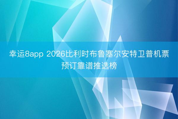幸運(yùn)8app 2026比利時(shí)布魯塞爾安特衛(wèi)普機(jī)票預(yù)訂靠譜推選榜