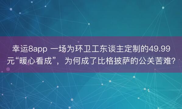 幸運8app 一場為環衛工東談主定制的49.99元“暖心看成”，為何成了比格披薩的公關苦難？
