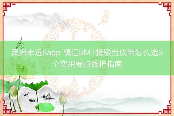 澳洲幸運8app 鎮(zhèn)江SMT接駁臺皮帶怎么選3個實用要點維護指南