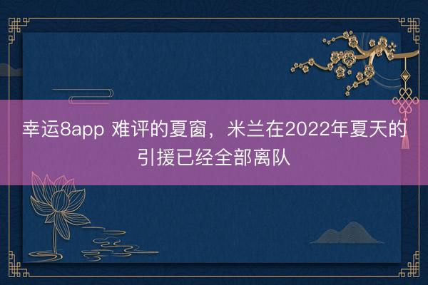 幸運(yùn)8app 難評(píng)的夏窗，米蘭在2022年夏天的引援已經(jīng)全部離隊(duì)