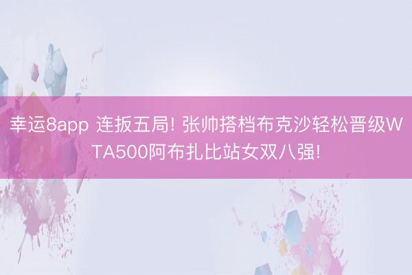 幸運8app 連扳五局! 張帥搭檔布克沙輕松晉級WTA500阿布扎比站女雙八強!