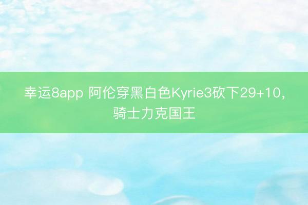 幸運8app 阿倫穿黑白色Kyrie3砍下29+10，騎士力克國王