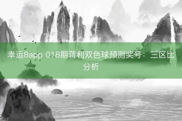 幸運(yùn)8app 018期蔣利雙色球預(yù)測(cè)獎(jiǎng)號(hào)：三區(qū)比分析