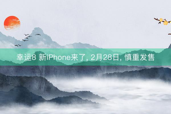 幸運8 新iPhone來了， 2月28日， 慎重發售