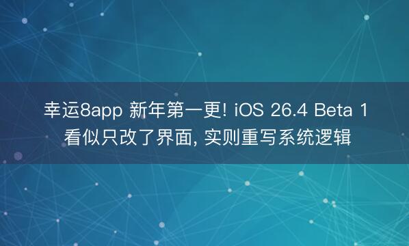 幸運8app 新年第一更! iOS 26.4 Beta 1 看似只改了界面， 實則重寫系統邏輯