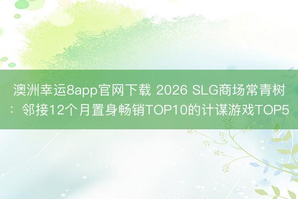 澳洲幸運8app官網(wǎng)下載 2026 SLG商場常青樹：鄰接12個月置身暢銷TOP10的計謀游戲TOP5