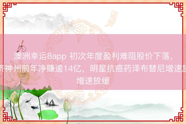 澳洲幸運(yùn)8app 初次年度盈利難阻股價下落，百濟(jì)神州前年凈賺逾14億，明星抗癌藥澤布替尼增速放緩