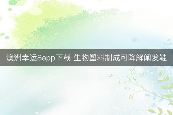 澳洲幸運8app下載 生物塑料制成可降解闡發鞋